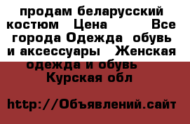 продам беларусский костюм › Цена ­ 500 - Все города Одежда, обувь и аксессуары » Женская одежда и обувь   . Курская обл.